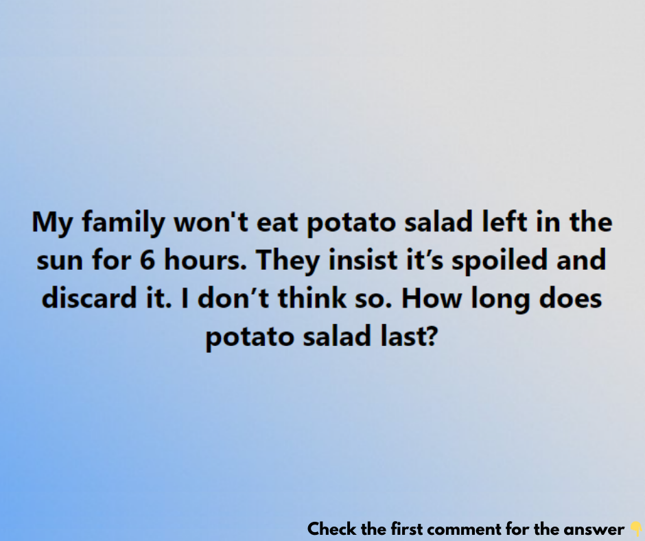 My family won’t eat potato salad left in the sun for 6 hours. They insist it’s spoiled and discard it. I don’t think so. How long does potato salad last? My family won’t eat potato salad left in the sun for 6 hours. They insist it’s spoiled and discard it. I don’t think so. How long does potato salad last?