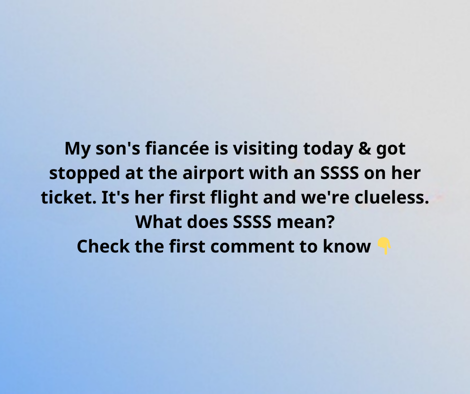 My son’s fiancée is visiting today & got stopped at the airport with an SSSS on her ticket. It’s her first flight and we’re clueless. What does SSSS mean? My son’s fiancée is visiting today & got stopped at the airport with an SSSS on her ticket. It’s her first flight and we’re clueless. What does SSSS mean?