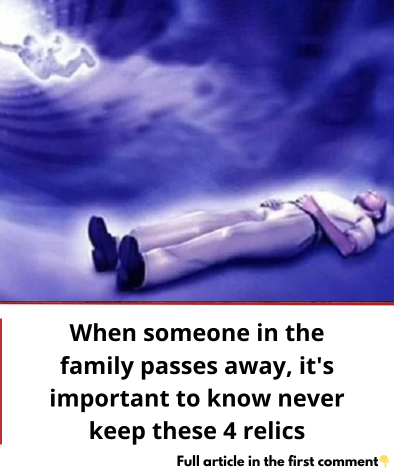 When someone in the family passes away, it’s important to know never keep these 4 relics When someone in the family passes away, it’s important to know never keep these 4 relics