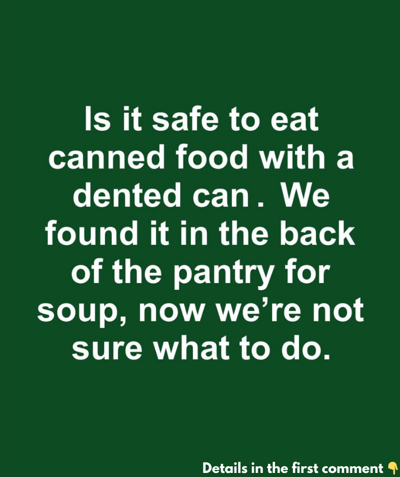 Is it safe to eat canned food with a dented can. We found it in the back of the pantry forsoup, now we’re not sure what to do.