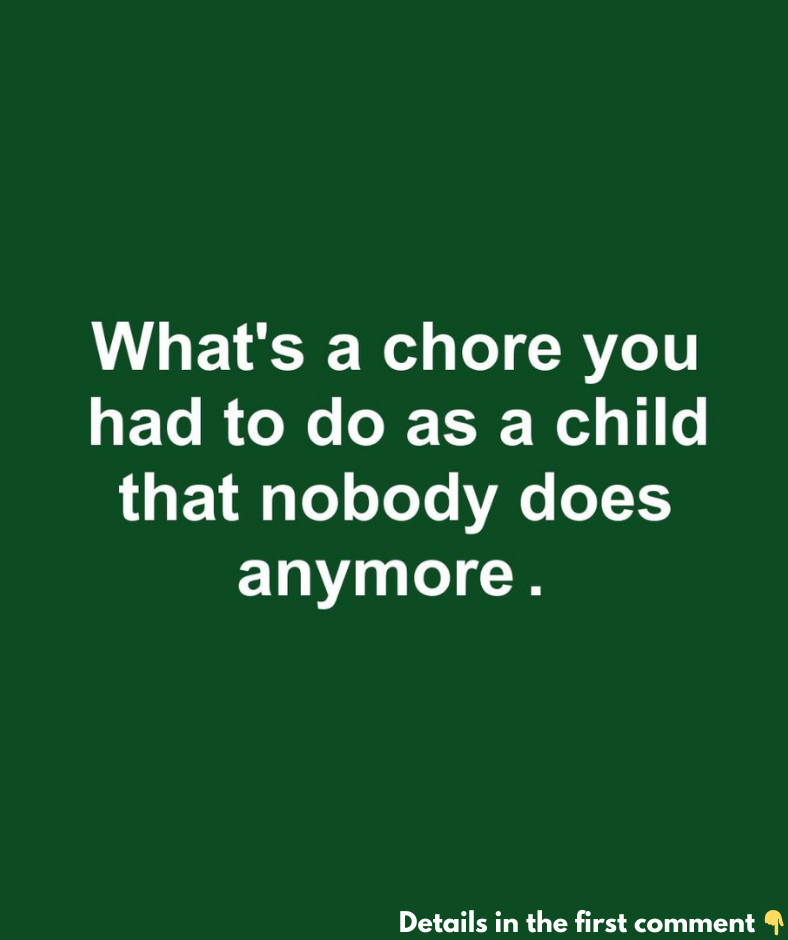 What’s a chore you had to do as a child that nobody does anymore