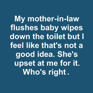 My mother-in-law flushes baby wipes down the toilet but I feel like that’s not a good idea