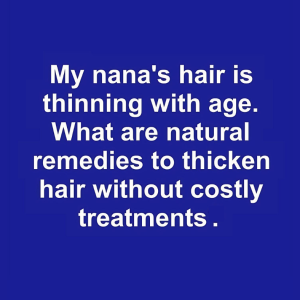 My nana’s hair is thinning with age. What are natural remedies to thicken hair without costly treatments