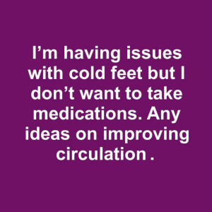 I’m having issues with cold feet but I don’t want to take medications. Any ideas on improving circulation