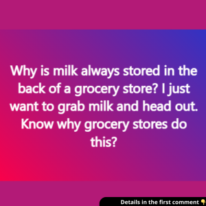 Why is milk always stored in the back of a grocery store?