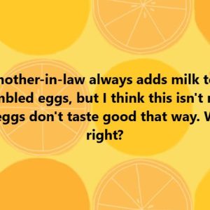 My mother-in-law always adds milk to her scrambled eggs, but I think this isn’t right. The eggs don’t taste good that way. Who’s right?