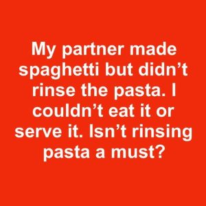 My partner made spaghetti but didn’t rinse the pasta. I couldn’t eat it or serve it. Isn’t rinsing pasta a must?