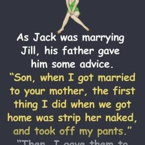 On Jack and Jill’s wedding day, Jack’s father pulled him aside for a bit of marital wisdom