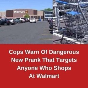 COPS WARN OF NEW DANGEROUS PRANK THAT TARGETS ANYONE WHO SHOPS AT WALMART