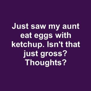 Just saw my aunt eat eggs with ketchup. Isn’t that just gross? Thoughts?