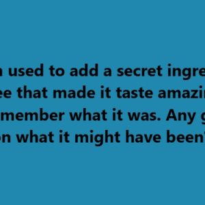 My mom used to add a secret ingredient to her coffee that made it taste amazing, but I can’t remember what it was. Any guesses on what it might have been?